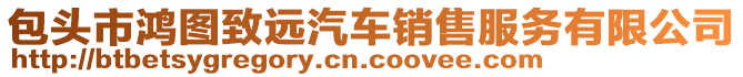 包頭市鴻圖致遠汽車銷售服務有限公司