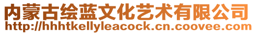 內(nèi)蒙古繪藍(lán)文化藝術(shù)有限公司