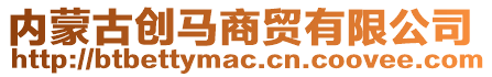 內(nèi)蒙古創(chuàng)馬商貿(mào)有限公司