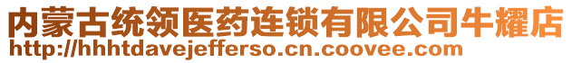 內(nèi)蒙古統(tǒng)領(lǐng)醫(yī)藥連鎖有限公司牛耀店