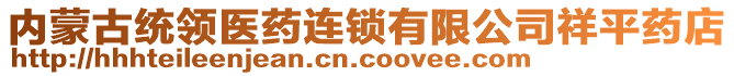 內(nèi)蒙古統(tǒng)領(lǐng)醫(yī)藥連鎖有限公司祥平藥店