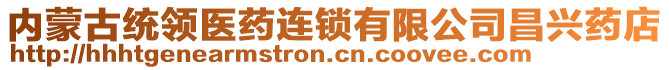 內(nèi)蒙古統(tǒng)領(lǐng)醫(yī)藥連鎖有限公司昌興藥店