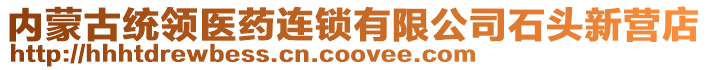 內(nèi)蒙古統(tǒng)領(lǐng)醫(yī)藥連鎖有限公司石頭新?tīng)I(yíng)店