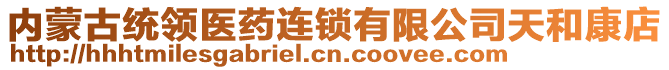 內(nèi)蒙古統(tǒng)領(lǐng)醫(yī)藥連鎖有限公司天和康店