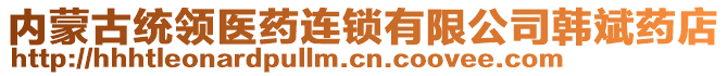 內(nèi)蒙古統(tǒng)領(lǐng)醫(yī)藥連鎖有限公司韓斌藥店