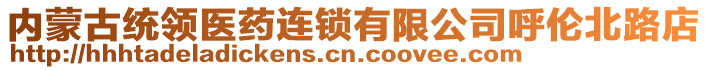 內(nèi)蒙古統(tǒng)領(lǐng)醫(yī)藥連鎖有限公司呼倫北路店