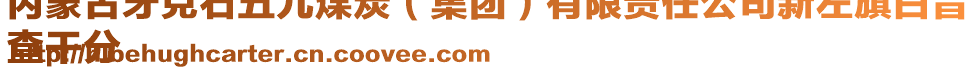 內(nèi)蒙古牙克石五九煤炭（集團）有限責任公司新左旗白音
查干分