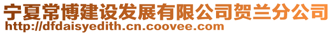 寧夏常博建設(shè)發(fā)展有限公司賀蘭分公司