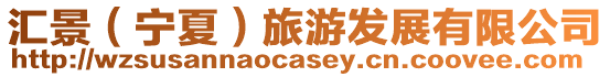 匯景(寧夏)旅游發(fā)展有限公司