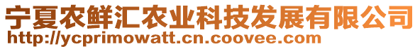 寧夏農(nóng)鮮匯農(nóng)業(yè)科技發(fā)展有限公司