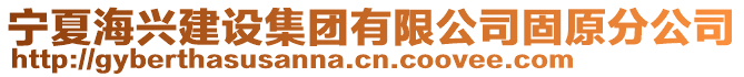 寧夏海興建設(shè)集團(tuán)有限公司固原分公司