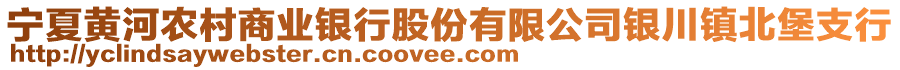 寧夏黃河農(nóng)村商業(yè)銀行股份有限公司銀川鎮(zhèn)北堡支行