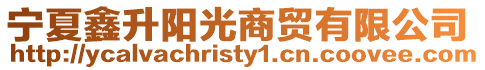 寧夏鑫升陽光商貿(mào)有限公司