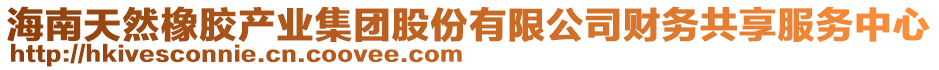 海南天然橡膠產(chǎn)業(yè)集團(tuán)股份有限公司財(cái)務(wù)共享服務(wù)中心