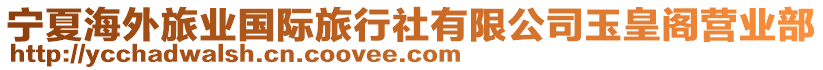 寧夏海外旅業(yè)國際旅行社有限公司玉皇閣營業(yè)部