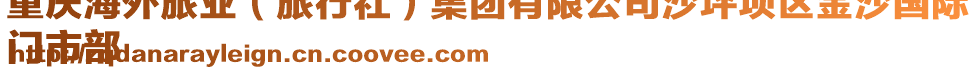 重慶海外旅業(旅行社)集團有限公司沙坪壩區金沙國際
門市部