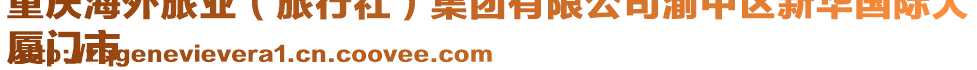 重慶海外旅業(yè)(旅行社)集團有限公司渝中區(qū)新華國際大
廈門市