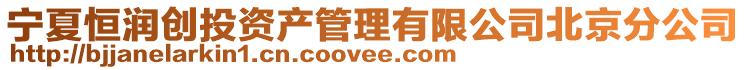 寧夏恒潤創(chuàng)投資產(chǎn)管理有限公司北京分公司