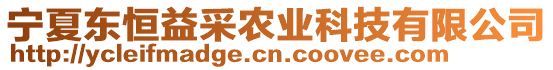 寧夏東恒益采農業科技有限公司