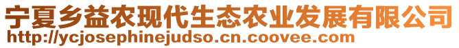 寧夏鄉(xiāng)益農(nóng)現(xiàn)代生態(tài)農(nóng)業(yè)發(fā)展有限公司