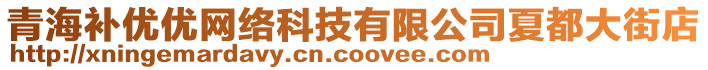 青海補優(yōu)優(yōu)網(wǎng)絡(luò)科技有限公司夏都大街店