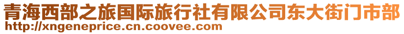 青海西部之旅國(guó)際旅行社有限公司東大街門市部