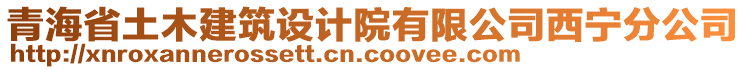 青海省土木建筑設(shè)計(jì)院有限公司西寧分公司