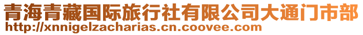 青海青藏國(guó)際旅行社有限公司大通門(mén)市部