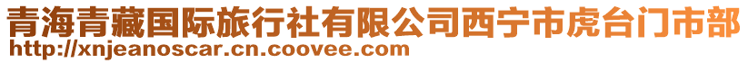青海青藏國(guó)際旅行社有限公司西寧市虎臺(tái)門(mén)市部