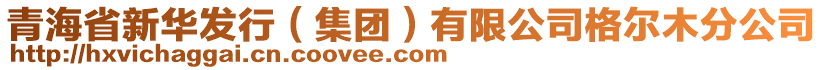 青海省新華發(fā)行（集團(tuán)）有限公司格爾木分公司