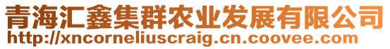 青海匯鑫集群農(nóng)業(yè)發(fā)展有限公司