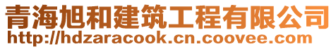 青海旭和建筑工程有限公司