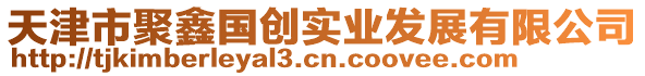 天津市聚鑫國(guó)創(chuàng)實(shí)業(yè)發(fā)展有限公司