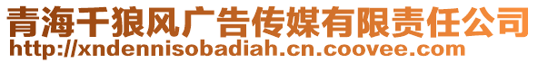 青海千狼風(fēng)廣告?zhèn)髅接邢挢?zé)任公司