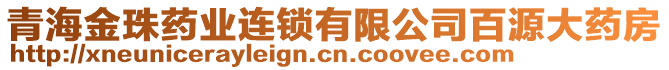 青海金珠藥業(yè)連鎖有限公司百源大藥房