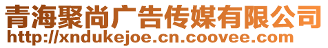 青海聚尚廣告?zhèn)髅接邢薰? style=