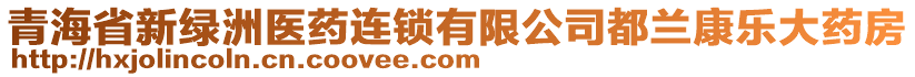 青海省新綠洲醫(yī)藥連鎖有限公司都蘭康樂(lè)大藥房