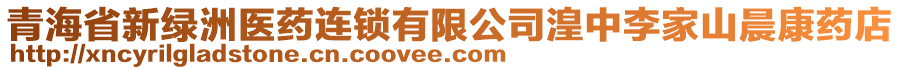 青海省新綠洲醫(yī)藥連鎖有限公司湟中李家山晨康藥店