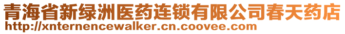 青海省新綠洲醫(yī)藥連鎖有限公司春天藥店