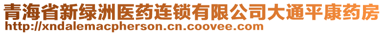 青海省新綠洲醫(yī)藥連鎖有限公司大通平康藥房