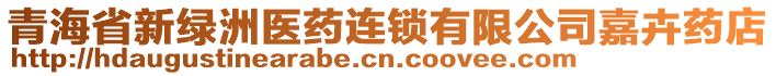 青海省新綠洲醫(yī)藥連鎖有限公司嘉卉藥店