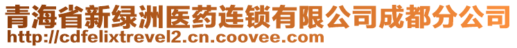 青海省新綠洲醫藥連鎖有限公司成都分公司