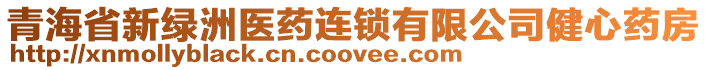 青海省新綠洲醫(yī)藥連鎖有限公司健心藥房