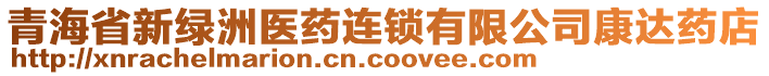 青海省新綠洲醫(yī)藥連鎖有限公司康達(dá)藥店