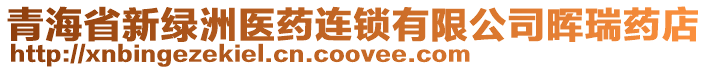 青海省新綠洲醫(yī)藥連鎖有限公司暉瑞藥店