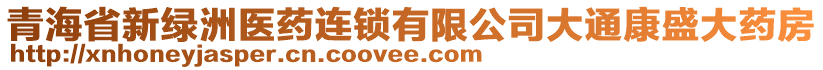 青海省新綠洲醫(yī)藥連鎖有限公司大通康盛大藥房