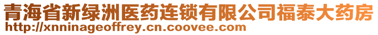 青海省新綠洲醫(yī)藥連鎖有限公司福泰大藥房