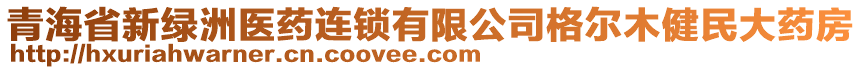 青海省新綠洲醫(yī)藥連鎖有限公司格爾木健民大藥房