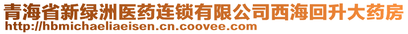 青海省新綠洲醫(yī)藥連鎖有限公司西海回升大藥房