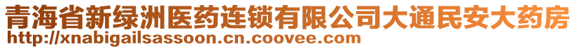 青海省新綠洲醫(yī)藥連鎖有限公司大通民安大藥房